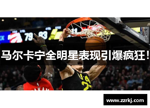 马尔卡宁全明星表现引爆疯狂！
