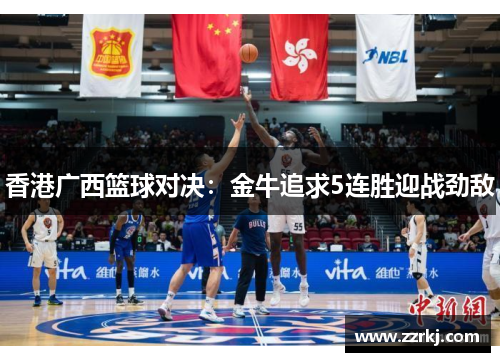 香港广西篮球对决：金牛追求5连胜迎战劲敌