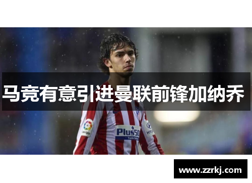 马竞有意引进曼联前锋加纳乔 