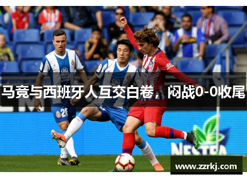 马竞与西班牙人互交白卷，闷战0-0收尾